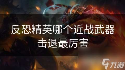 反恐精英哪个近战武器击退最厉害