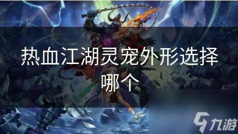 熱血江湖靈寵外形選擇哪個