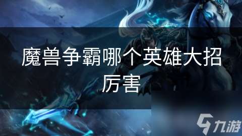 魔獸爭(zhēng)霸哪個(gè)英雄大招厲害