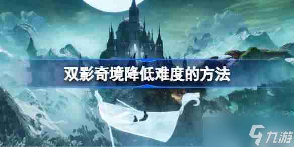 雙影奇境怎么降低難度 雙影奇境降低難度的方法