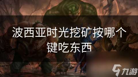 波西亞時光挖礦按哪個鍵吃東西