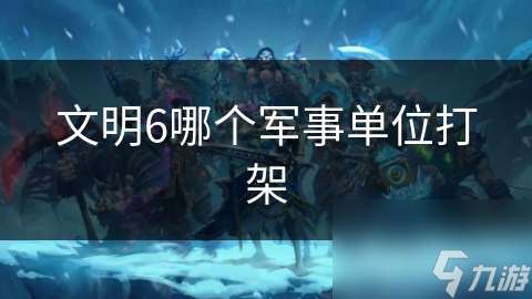 文明6哪個軍事單位打架