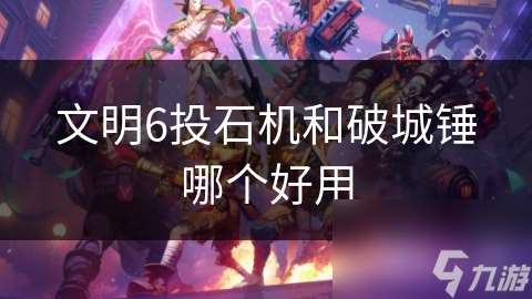 文明6投石机和破城锤哪个好用