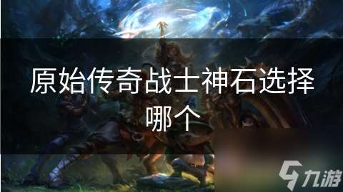 原始傳奇戰士神石選擇哪個