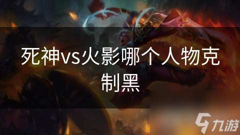 死神vs火影哪個人物克制黑