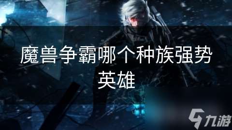 魔兽争霸哪个种族强势英雄