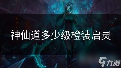 神仙道多少級橙裝啟靈