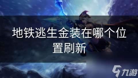 地铁逃生金装在哪个在哪里刷新