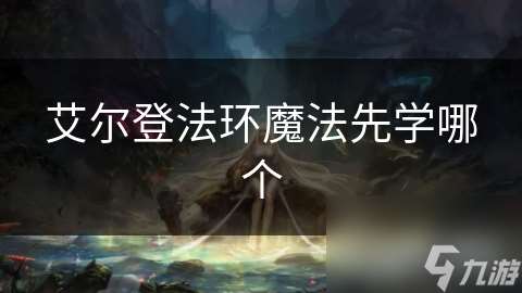 艾爾登法環(huán)魔法先學(xué)哪個(gè)