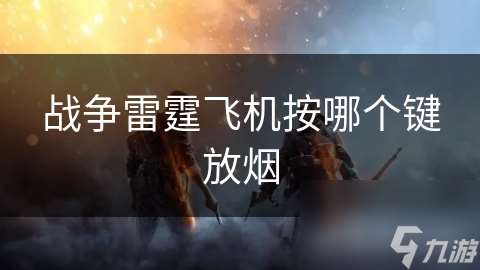 戰爭雷霆飛機按哪個鍵放煙