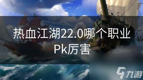熱血江湖22.0哪個(gè)職業(yè)Pk厲害