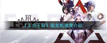 上古王冠暗龍槍強度怎么