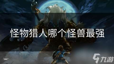 怪物獵人哪個(gè)怪獸最強(qiáng)