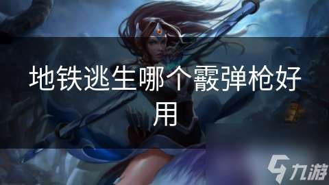 地铁逃生哪个霰弹枪好用