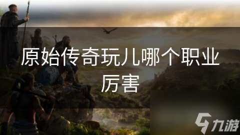 原始傳奇玩兒哪個職業厲害