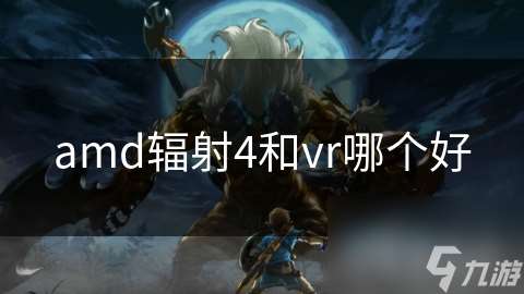 amd辐射4和vr哪个好