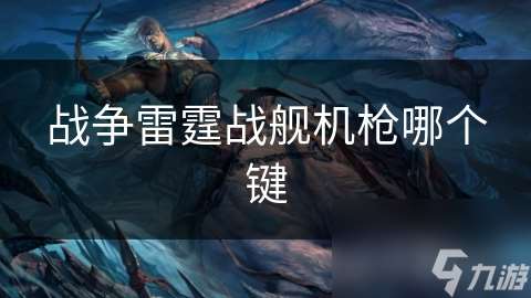 戰爭雷霆戰艦機槍哪個鍵