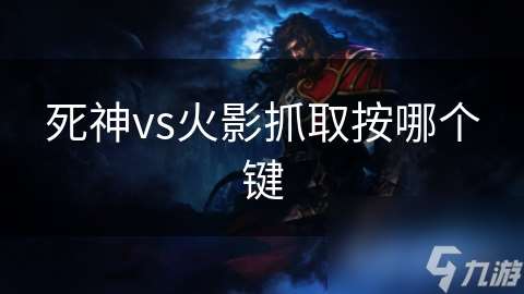 死神vs火影抓取按哪個鍵