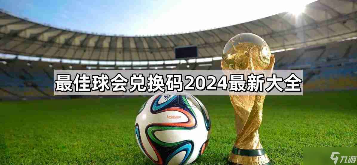 最佳球會兌換碼有什么 兌換碼2024最新大全