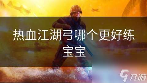 熱血江湖弓哪個更好練寶寶