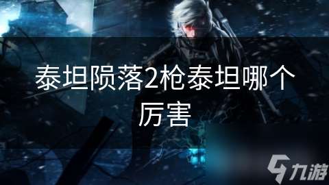 泰坦隕落2槍泰坦哪個厲害