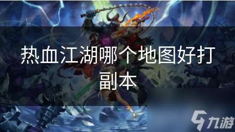 熱血江湖哪個(gè)地圖好打副本