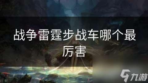 戰爭雷霆步戰車哪個最厲害