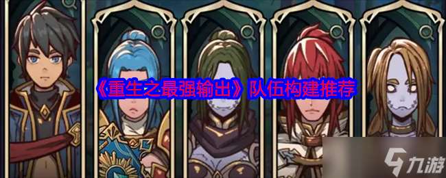 重生之最強輸出隊伍怎么構建-重生之最強輸出隊伍構建推薦