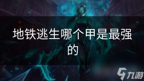 地鐵逃生哪個甲是最強的