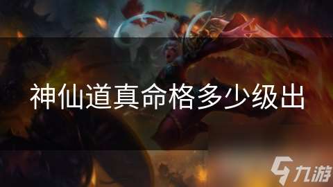 神仙道真命格多少级出