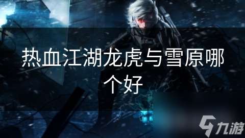 熱血江湖龍虎與雪原哪個好