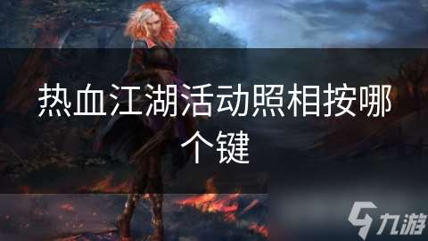 熱血江湖活動(dòng)照相按哪個(gè)鍵