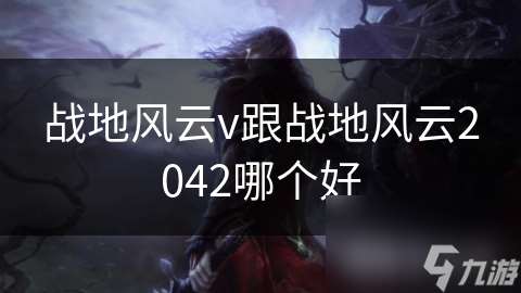 战地风云v跟战地风云2042哪个好