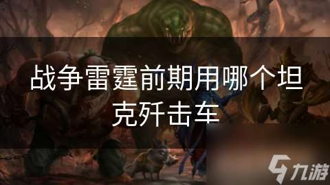 戰(zhàn)爭雷霆前期用哪個坦克殲擊車