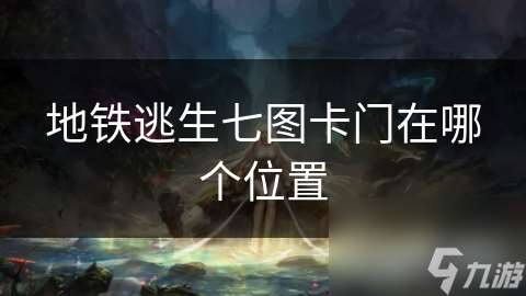 地鐵逃生七圖卡門在哪個在哪里