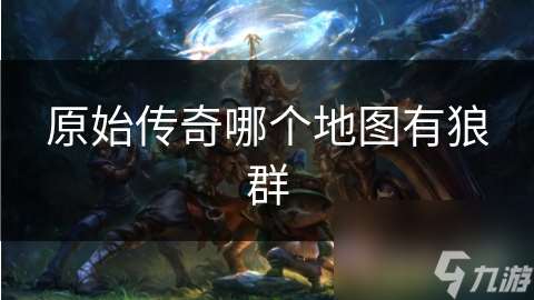 原始傳奇哪個地圖有狼群