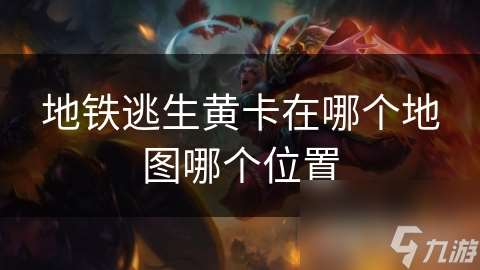 地鐵逃生黃卡在哪個地圖哪個在哪里