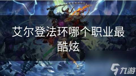 艾爾登法環哪個職業最酷炫