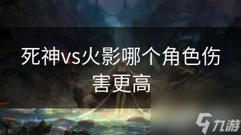 死神vs火影哪個角色傷害更高