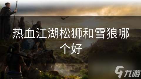 熱血江湖松獅和雪狼哪個(gè)好