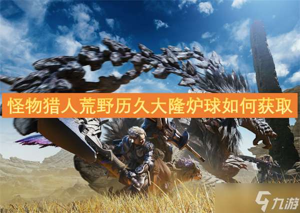 怪物獵人荒野歷久大隆爐球怎么獲取