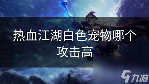 熱血江湖白色寵物哪個(gè)攻擊高