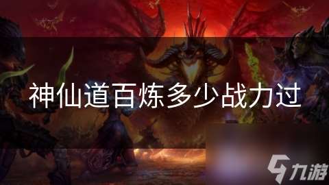 神仙道百煉多少戰(zhàn)力過