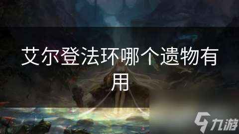 艾爾登法環(huán)哪個(gè)遺物有用