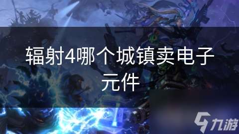 輻射4哪個(gè)城鎮(zhèn)賣電子元件