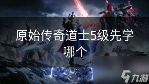 原始傳奇道士5級(jí)先學(xué)哪個(gè)