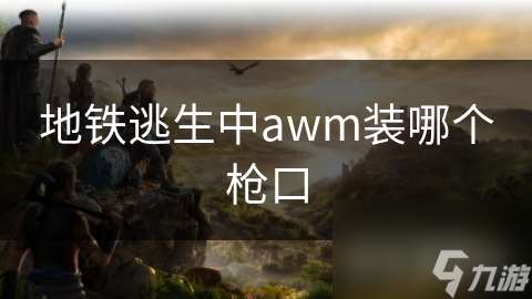 地鐵逃生中awm裝哪個槍口