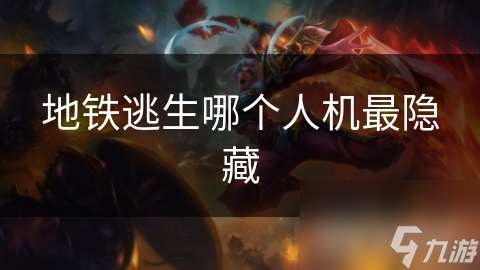 地铁逃生哪个人机最隐藏