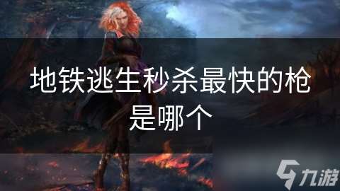 地铁逃生秒杀最快的枪是哪个
