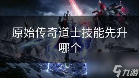 原始傳奇道士技能先升哪個(gè)